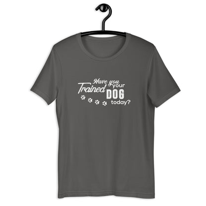 Have you trained your dog...Unisex t-shirt