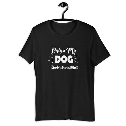ONLY. MY DOG UNDERSTANDS...Unisex t-shirt